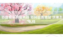 百度爱采购服务商 如何设置地址 效果怎么样