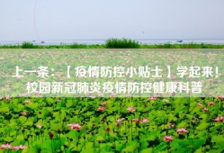 上一条：【疫情防控小贴士】学起来！校园新冠肺炎疫情防控健康科普
