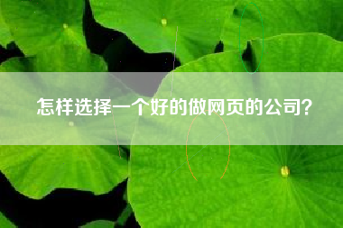 怎样选择一个好的做网页的公司？