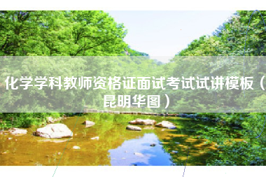 化学学科教师资格证面试考试试讲模板（昆明华图）