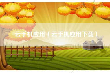 云手机应用（云手机应用下载）