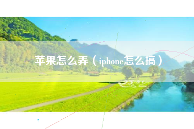 苹果怎么弄（iphone怎么搞）